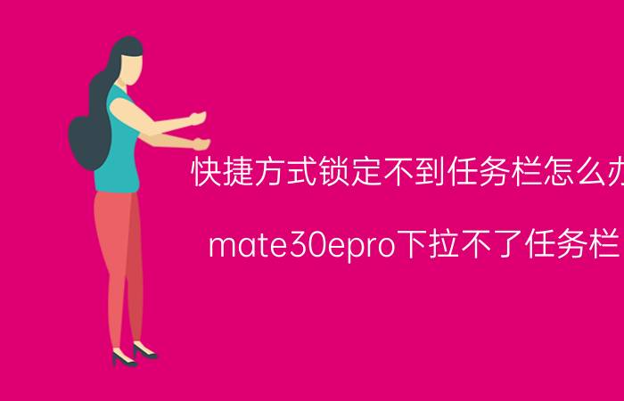 快捷方式锁定不到任务栏怎么办 mate30epro下拉不了任务栏？